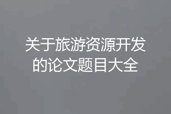 关于旅游资源开发的论文题目大全