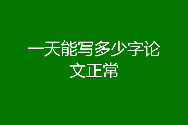 一天能写多少字论文正常