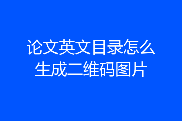论文英文目录怎么生成二维码图片