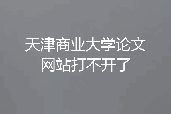 天津商业大学论文网站打不开了