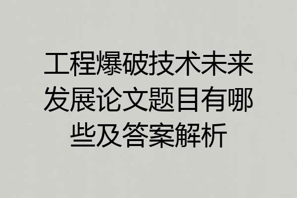 工程爆破技术未来发展论文题目有哪些及答案解析