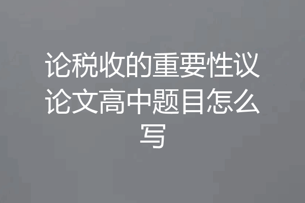 论税收的重要性议论文高中题目怎么写