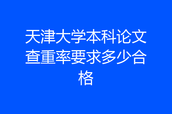 天津大学本科论文查重率要求多少合格