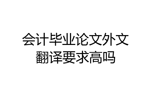 会计毕业论文外文翻译要求高吗