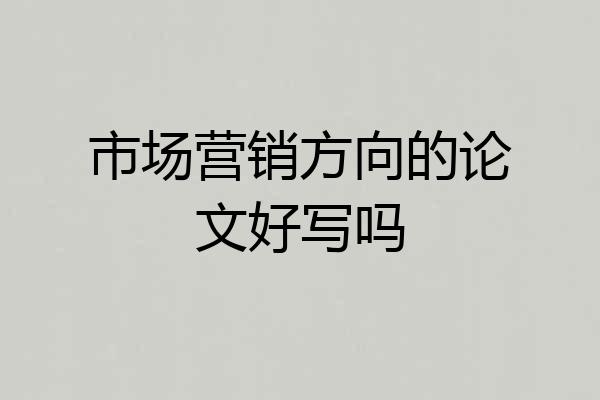 市场营销方向的论文好写吗