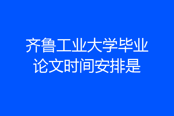 齐鲁工业大学毕业论文时间安排是
