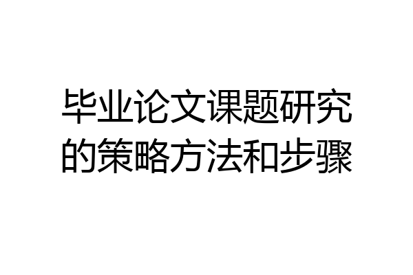 毕业论文课题研究的策略方法和步骤