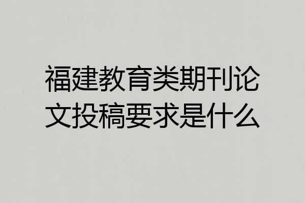 福建教育类期刊论文投稿要求是什么