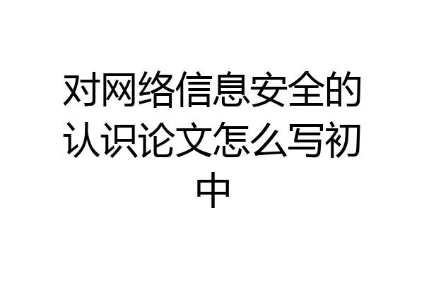 对网络信息安全的认识论文怎么写初中