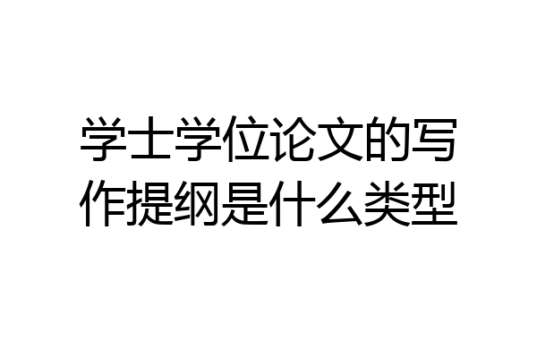 学士学位论文的写作提纲是什么类型