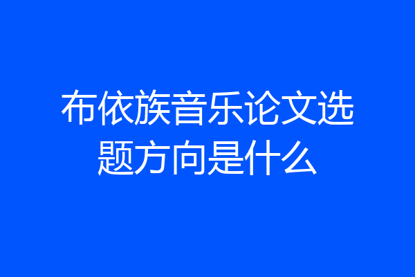 布依族音乐论文选题方向是什么
