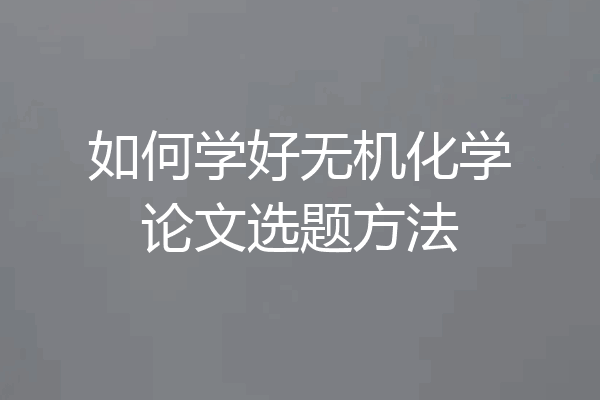 如何学好无机化学论文选题方法