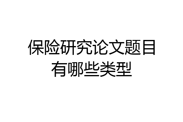 保险研究论文题目有哪些类型
