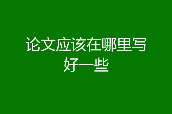 论文应该在哪里写好一些