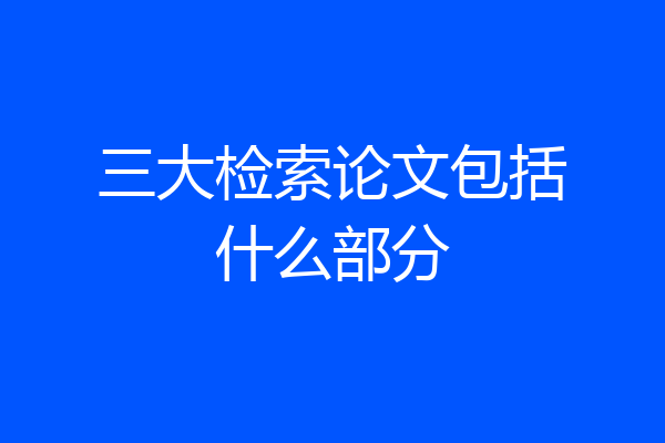 三大检索论文包括什么部分
