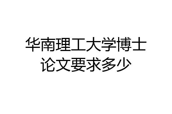 华南理工大学博士论文要求多少