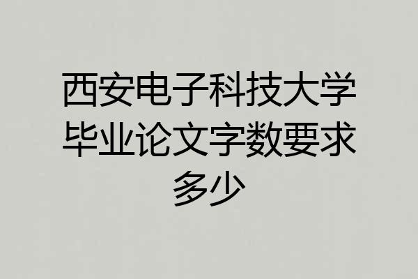 西安电子科技大学毕业论文字数要求多少