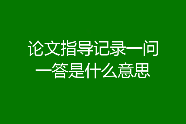 论文指导记录一问一答是什么意思
