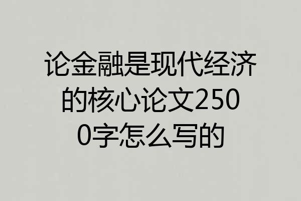 论金融是现代经济的核心论文2500字怎么写的