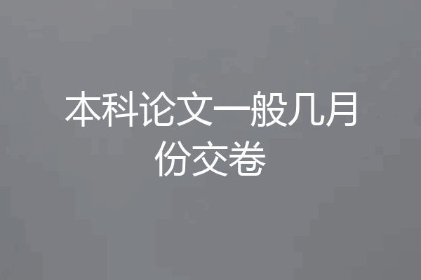 本科论文一般几月份交卷