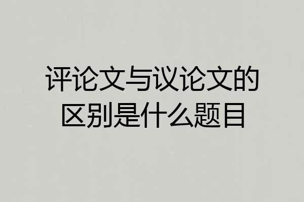 评论文与议论文的区别是什么题目