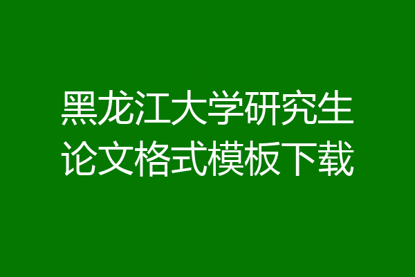 黑龙江大学研究生论文格式模板下载