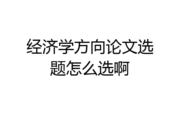 经济学方向论文选题怎么选啊