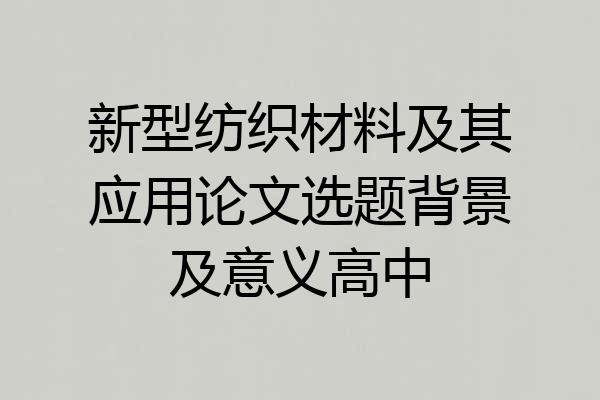 新型纺织材料及其应用论文选题背景及意义高中