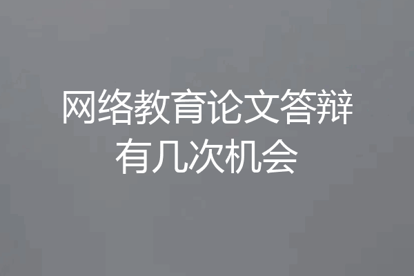 网络教育论文答辩有几次机会