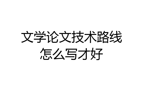 文学论文技术路线怎么写才好