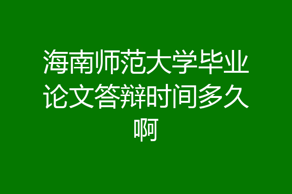 海南师范大学毕业论文答辩时间多久啊