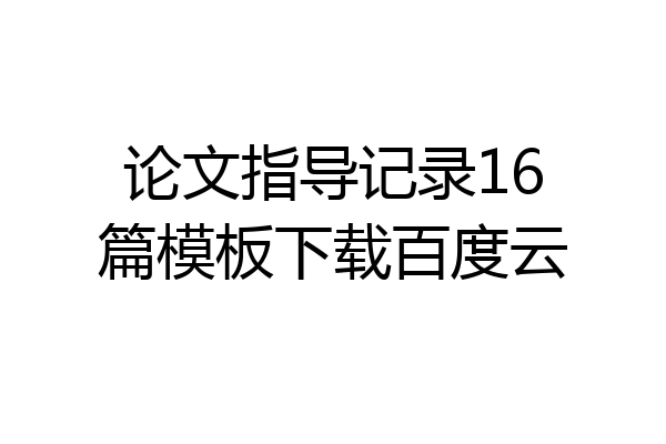 论文指导记录16篇模板下载百度云