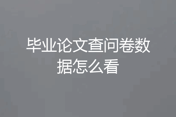 毕业论文查问卷数据怎么看