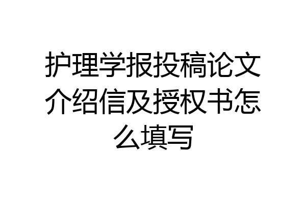 护理学报投稿论文介绍信及授权书怎么填写