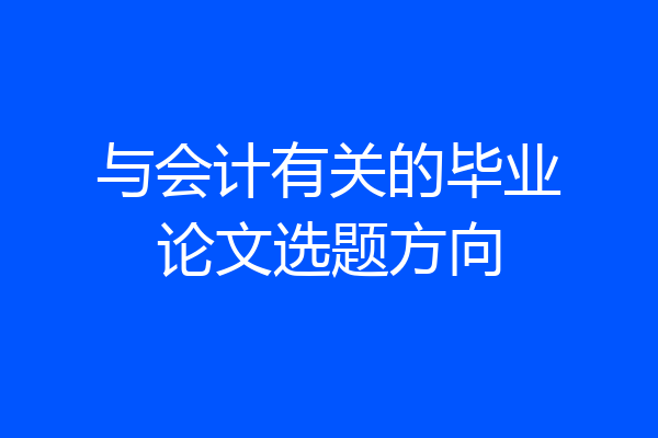 与会计有关的毕业论文选题方向