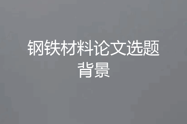 钢铁材料论文选题背景