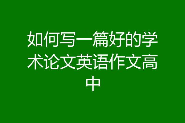 如何写一篇好的学术论文英语作文高中