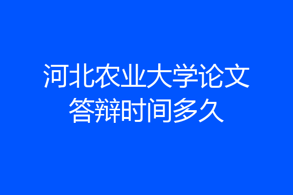 河北农业大学论文答辩时间多久