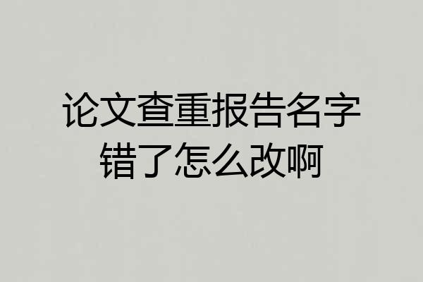 论文查重报告名字错了怎么改啊