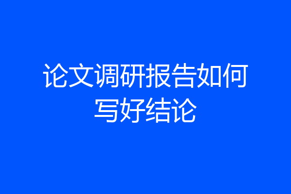 论文调研报告如何写好结论