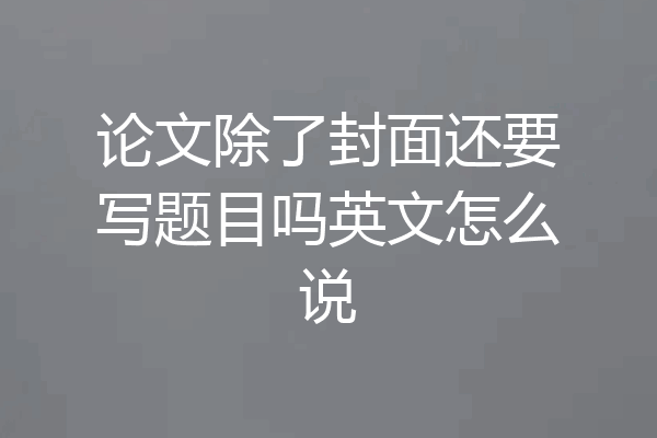 论文除了封面还要写题目吗英文怎么说