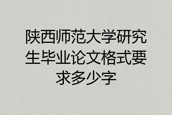 陕西师范大学研究生毕业论文格式要求多少字