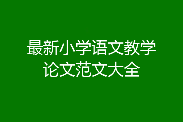最新小学语文教学论文范文大全