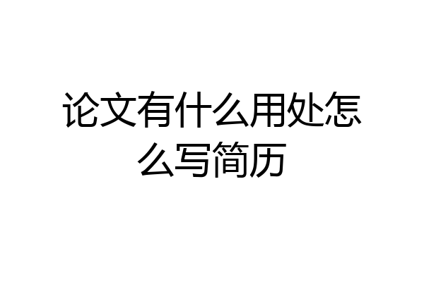 论文有什么用处怎么写简历