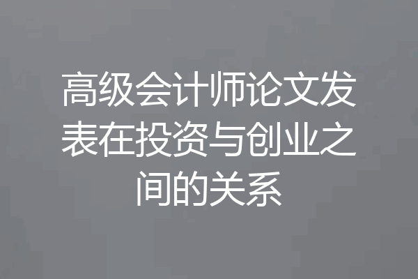 高级会计师论文发表在投资与创业之间的关系
