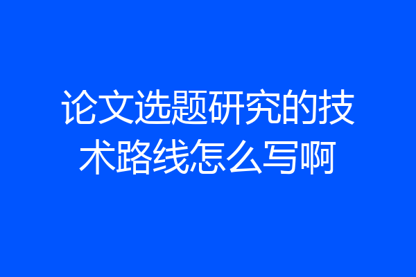 论文选题研究的技术路线怎么写啊