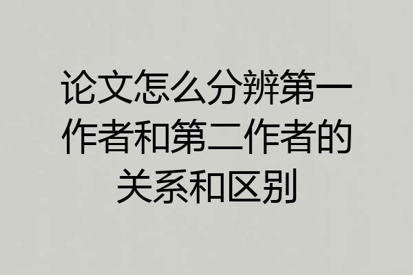 论文怎么分辨第一作者和第二作者的关系和区别