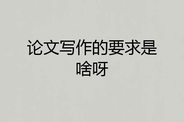论文写作的要求是啥呀