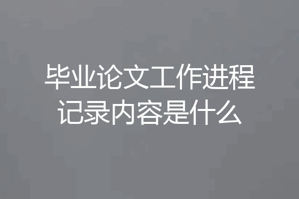 毕业论文工作进程记录内容是什么