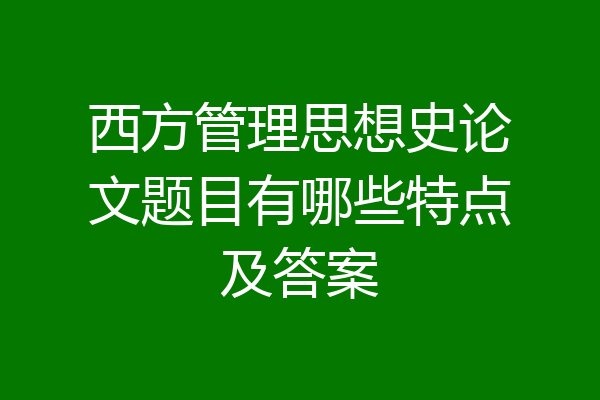 西方管理思想史论文题目有哪些特点及答案